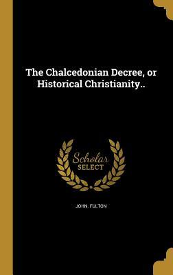 Read online The Chalcedonian Decree, or Historical Christianity.. - John Fulton file in ePub