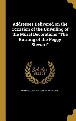 Download Addresses Delivered on the Occasion of the Unveiling of the Mural Decorations the Burning of the Peggy Stewart - Municipal Art Society of Baltimore | ePub