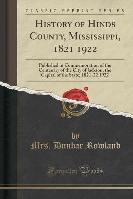 Download History of Hinds County, Mississippi, 1821 1922: Published in Commemoration of the Centenary of the City of Jackson, the Capital of the State; 1821-22 1922 (Classic Reprint) - Mrs Dunbar Rowland | ePub