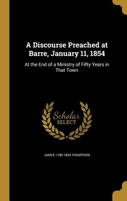 Read A Discourse Preached at Barre, January 11, 1854: At the End of a Ministry of Fifty Years in That Town - James Thompson file in ePub