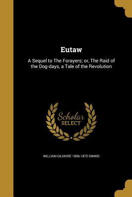 Read Eutaw: A Sequel to the Forayers; Or, the Raid of the Dog-Days, a Tale of the Revolution - William Gilmore Simms | PDF