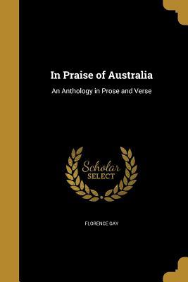 Read In Praise of Australia: An Anthology in Prose and Verse - Florence Gay file in ePub