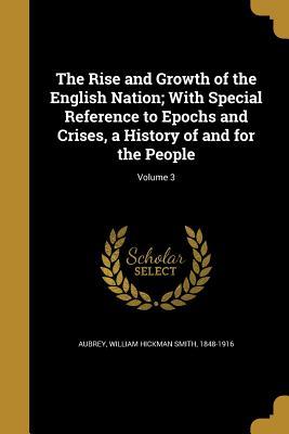 Download The Rise and Growth of the English Nation; With Special Reference to Epochs and Crises, a History of and for the People; Volume 3 - William Hickman Smith 1848-1916 Aubrey file in PDF