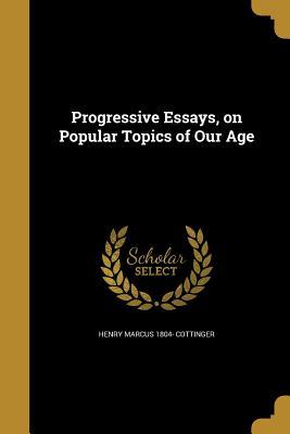 Read online Progressive Essays, on Popular Topics of Our Age - Henry Marcus Cottinger | PDF