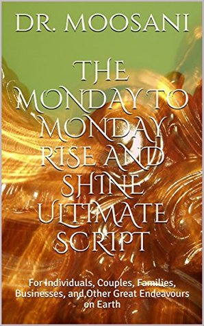 Read THE MONDAY TO MONDAY RISE AND SHINE ULTIMATE SCRIPT: For Individuals, Couples, Families, Businesses, and Other Great Endeavours on Earth - Dr. Moosani. | PDF