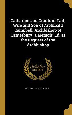 Read Catharine and Craufurd Tait, Wife and Son of Archibald Campbell, Archbishop of Canterbury, a Memoir, Ed. at the Request of the Archbishop - William Benham | PDF