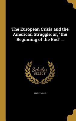 Download The European Crisis and the American Struggle; Or, the Beginning of the End .. - Anonymous file in ePub