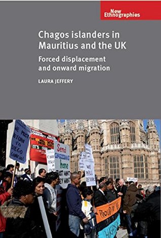 Read online Chagos Islanders in Mauritius and the UK: Forced displacement and onward migration (New Ethnograpies MUP) - Laura Jeffery | ePub