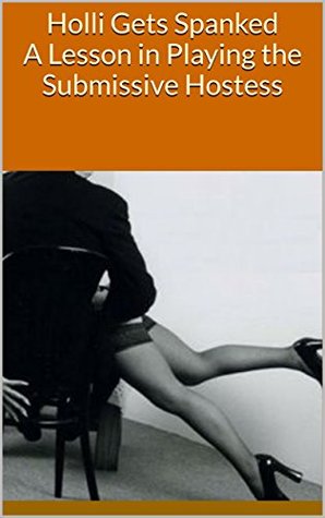 Read Holli Gets Spanked A Lesson in Playing the Submissive Hostess: Spanking Holli Series - Vol 3 - Elisabeth Anderson | PDF