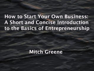 Download How to Start Your Own Business: A Short and Concise Introduction to the Basics of Entrepreneurship - Mitch Greene | PDF