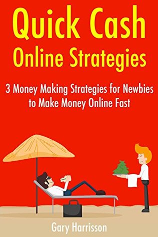 Read Quick Cash Online Strategies: 3 Money Making Strategies for Newbies to Make Money Online Fast - Gary A Harrisson | ePub