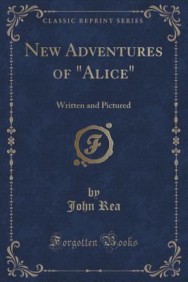 Download New Adventures of Alice: Written and Pictured (Classic Reprint) - John Rea file in ePub