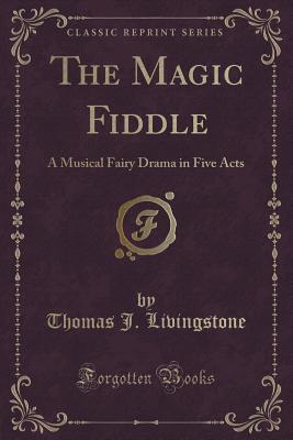 Download The Magic Fiddle: A Musical Fairy Drama in Five Acts (Classic Reprint) - Thomas J. Livingstone file in ePub