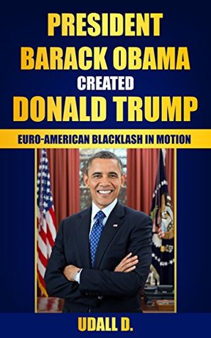 Download President Obama Created Donald Trump: Euro-American Backlash in Motion - Udall D. | PDF