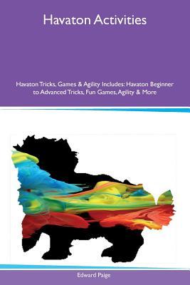 Read Havaton Activities Havaton Tricks, Games & Agility Includes: Havaton Beginner to Advanced Tricks, Fun Games, Agility & More - Edward Paige file in PDF