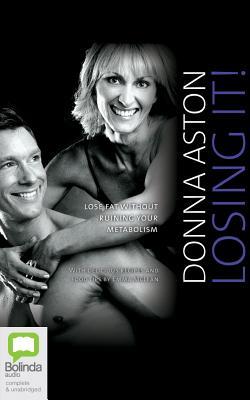 Read online Losing It!: Lose Fat without Ruining Your Metabolism - Donna Aston | PDF