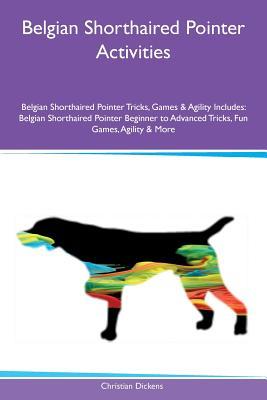 Download Belgian Shorthaired Pointer Activities Belgian Shorthaired Pointer Tricks, Games & Agility Includes: Belgian Shorthaired Pointer Beginner to Advanced Tricks, Fun Games, Agility & More - Christian Dickens | ePub