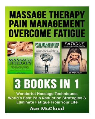 Read online Massage Therapy: Pain Management: Overcome Fatigue: 3 Books in 1: Wonderful Massage Techniques, World's Best Pain Reduction Strategies & Eliminate Fatigue from Your Life - Ace McCloud file in ePub