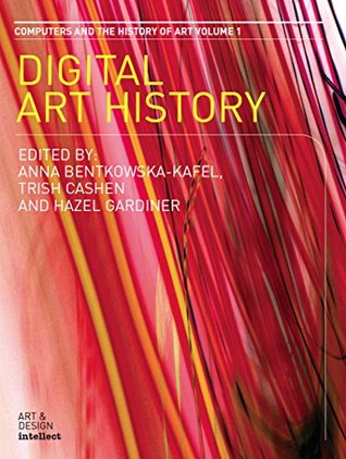 Read online Digital Art History: A Subject in Transition. Computers and the History of Art Series, Volume 1 (Intellect Books - Computers and the History of Art) - Anna Bentkowskakafel Bentkowska-Kafel | PDF