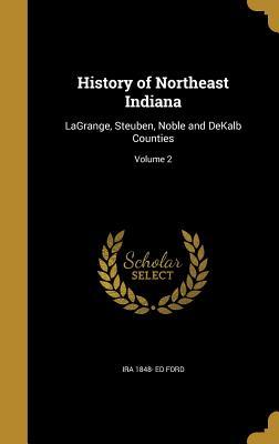 Read History of Northeast Indiana: Lagrange, Steuben, Noble and Dekalb Counties; Volume 2 - Ira 1848- Ed Ford file in PDF