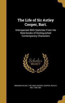 Download The Life of Sir Astley Cooper, Bart.: Interspersed with Sketches from His Note-Books of Distinguished Contemporary Characters - Bransby Blake Cooper | PDF
