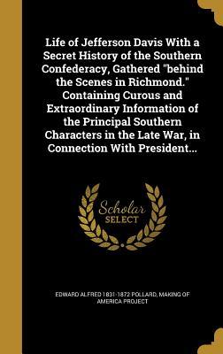 Read online Life of Jefferson Davis with a Secret History of the Southern Confederacy, Gathered Behind the Scenes in Richmond. Containing Curous and Extraordinary Information of the Principal Southern Characters in the Late War, in Connection with President - Edward A. Pollard | ePub