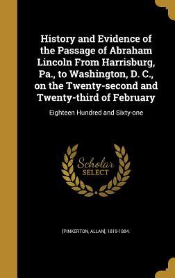 Download History and Evidence of the Passage of Abraham Lincoln from Harrisburg, Pa., to Washington, D. C., on the Twenty-Second and Twenty-Third of February: Eighteen Hundred and Sixty-One - Allan Pinkerton | ePub