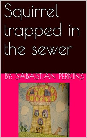 Read online Squirrel trapped in the sewer (the childs dream animal series Book 1) - By: Sabastian Perkins | PDF