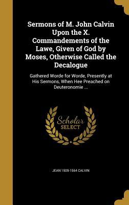 Download Sermons of M. John Calvin Upon the X. Commandements of the Lawe, Given of God by Moses, Otherwise Called the Decalogue: Gathered Worde for Worde, Presently at His Sermons, When Hee Preached on Deuteronomie - John Calvin | PDF