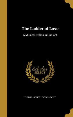 Read The Ladder of Love: A Musical Drama in One Act - Nathaniel Thomas Haynes Bayly | PDF