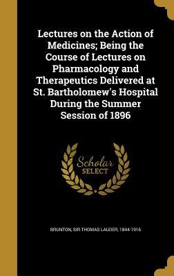 Download Lectures on the Action of Medicines; Being the Course of Lectures on Pharmacology and Therapeutics Delivered at St. Bartholomew's Hospital During the Summer Session of 1896 - Sir Thomas Lauder 1844-1916 Brunton file in PDF