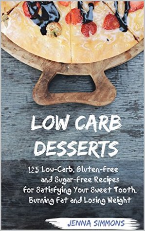 Read Low Carb Desserts: 125 Low-Carb, Gluten-Free and Sugar-Free Recipes for Satisfying Your Sweet Tooth, Burning Fat and Losing Weight (Low Carb Diet, Atkins-Friendly, Keto-Friendly, Weight-Loss) - Jenna Simmons | PDF