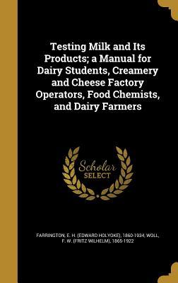 Read online Testing Milk and Its Products; A Manual for Dairy Students, Creamery and Cheese Factory Operators, Food Chemists, and Dairy Farmers - Edward Holyoke Farrington | PDF