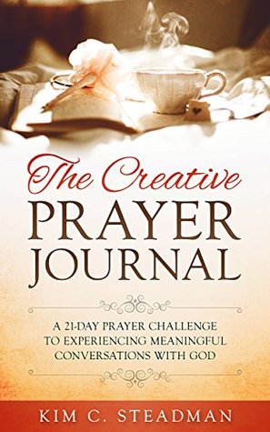 Read The Creative Prayer Journal: A 21-Day Prayer Challenge to Experiencing Meaningful Conversations With God - Kim C. Steadman | ePub