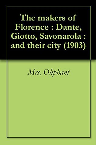 Read The Makers of Florence: Dante, Giotto, Savonarola, and Their City - Mrs. Oliphant file in ePub