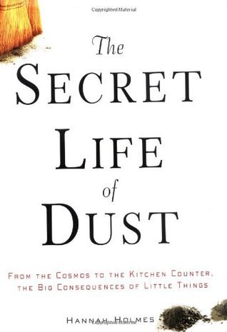 Read The Secret Life of Dust: From the Cosmos to the Kitchen Counter, the Big Consequences of Little Things - Hannah Holmes | PDF