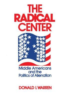 Read online The Radical Center: Middle Americans and the Politics of Alienation - Donald I. Warren | ePub