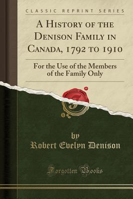 Read online A History of the Denison Family in Canada, 1792 to 1910: For the Use of the Members of the Family Only (Classic Reprint) - Robert Evelyn Denison | ePub
