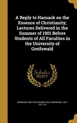 Read online A Reply to Harnack on the Essence of Christianity; Lectures Delivered in the Summer of 1901 Before Students of All Faculties in the University of Greifswald - Hermann Cremer file in ePub