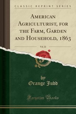 Read American Agriculturist, for the Farm, Garden and Household, 1863, Vol. 22 (Classic Reprint) - Orange Judd Company | PDF