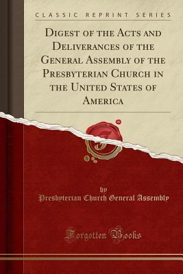 Read Digest of the Acts and Deliverances of the General Assembly of the Presbyterian Church in the United States of America (Classic Reprint) - Presbyterian Church General Assembly file in PDF
