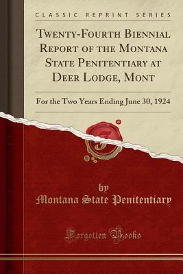 Read Twenty-Fourth Biennial Report of the Montana State Penitentiary at Deer Lodge, Mont: For the Two Years Ending June 30, 1924 (Classic Reprint) - Montana State Penitentiary file in PDF