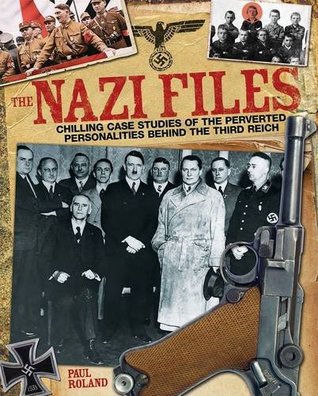 Read online The Nazi Files: Chilling Case Studies of the Perverted Personalities Behind the Third Reich - Paul Roland file in ePub