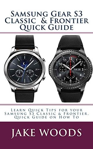 Read online Samsung Gear S3 Classic & Frontier Quick Guide - Jake Woods | PDF