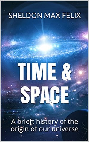 Download Time & Space: A brieft history of the origin of our universe - Sheldon Max Felix | ePub