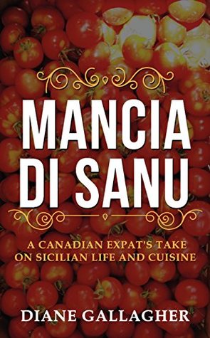 Read Mancia di Sanu: A Canadian Expat's Take on Sicilian Life and Cuisine - Diane Gallagher | PDF