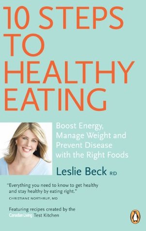 Read online 10 Steps to Healthy Eating: Boost Energy Manage Weight Prevent Disease With The Right Foods - Leslie Beck | ePub