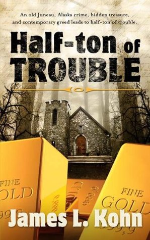 Read online Half-Ton of Trouble: An old Juneau crime, hidden treasure, and contemporary greed leads to half-ton of trouble - James Kohn file in ePub