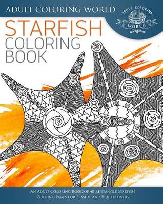 Read Starfish Coloring Book: An Adult Coloring Book of 40 Zentangle Starfish Coloing Pages for Seaside and Beach Lovers - Adult Coloring World | ePub