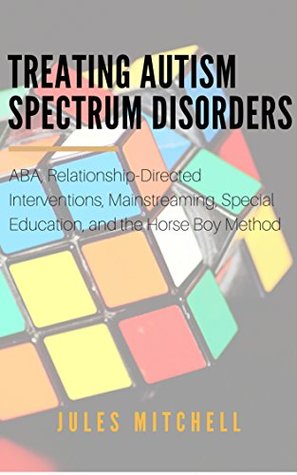 Download Treating Autism Spectrum Disorders: ABA, Relationship-Directed Interventions, Mainstreaming, Special Education, and the Horse Boy Method - Jules Mitchell file in PDF